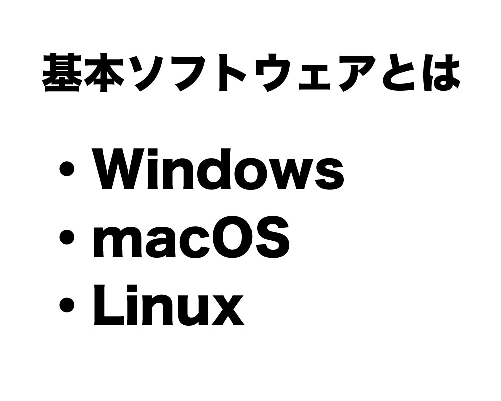 基本ソフトウェアとは、Windows、MackOS、Linuxのことです。